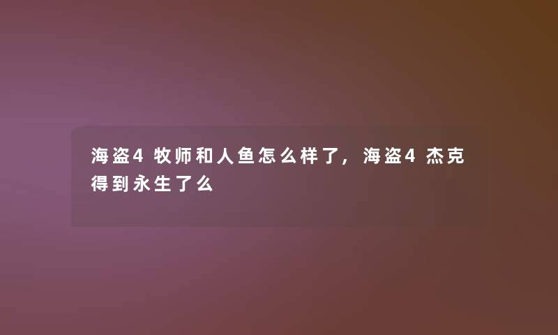 海盗4牧师和人鱼怎么样了,海盗4杰克得到永生了么 海盗4牧师和人鱼怎么样了,海盗4杰克得到永生了么