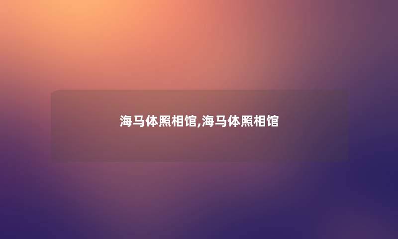 海马体照相馆,海马体照相馆 海马体照相馆,海马体照相馆