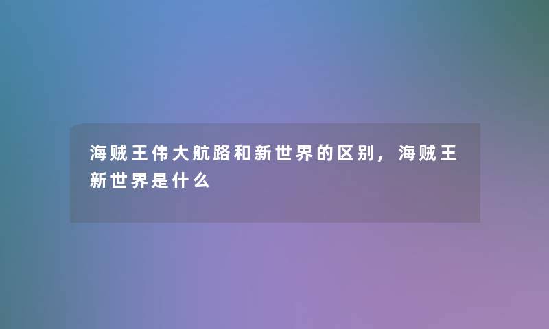 海贼王伟大航路和新世界的区别,海贼王新世界是什么 海贼王伟大航路和新世界的区别,海贼王新世界是什么