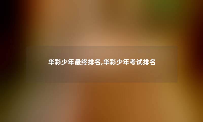 华彩少年终推荐,华彩少年考试推荐 华彩少年终推荐,华彩少年考试推荐