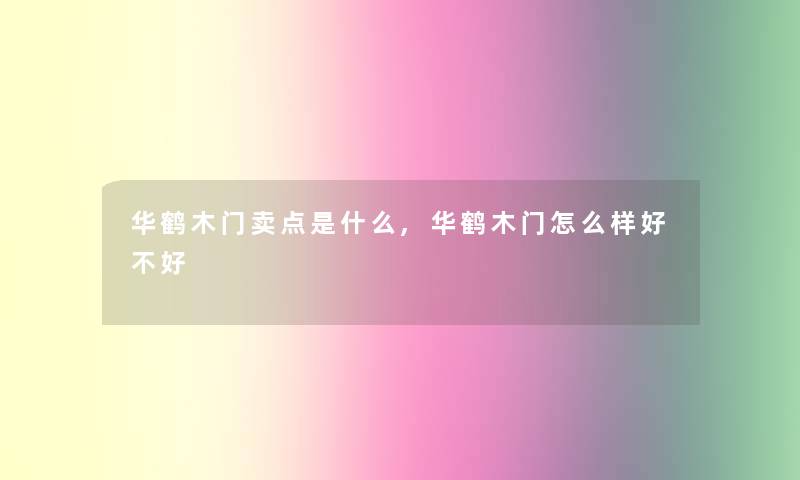 华鹤木门卖点是什么,华鹤木门怎么样好不好 华鹤木门卖点是什么,华鹤木门怎么样好不好