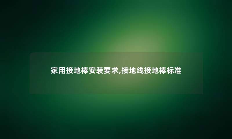 家用接地棒安装要求,接地线接地棒标准 家用接地棒安装要求,接地线接地棒标准