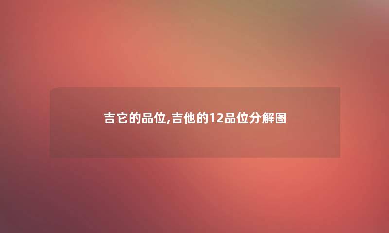 吉它的品位,吉他的12品位分解图 吉它的品位,吉他的12品位分解图