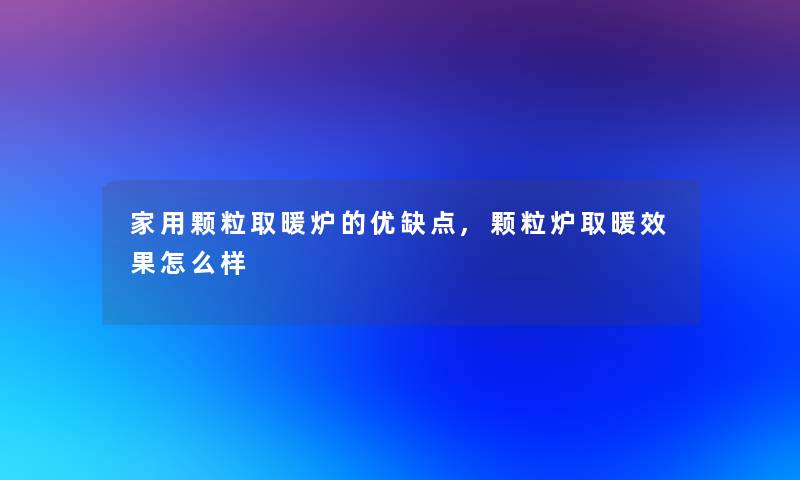 家用颗粒取暖炉的优缺点,颗粒炉取暖效果怎么样 家用颗粒取暖炉的优缺点,颗粒炉取暖效果怎么样