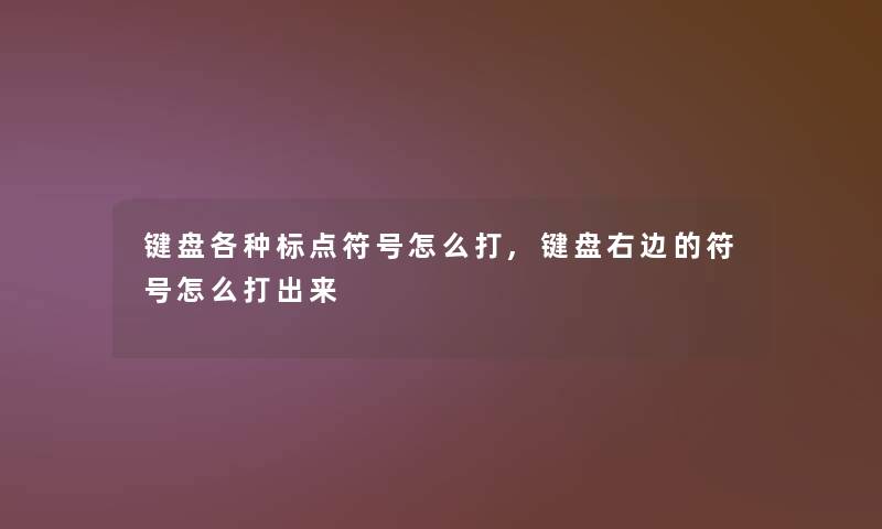 键盘各种标点符号怎么打,键盘右边的符号怎么打出来 键盘各种标点符号怎么打,键盘右边的符号怎么打出来
