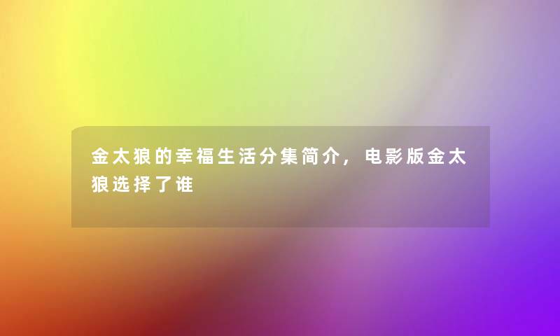 金太狼的幸福生活分集简介,电影版金太狼选择了谁 金太狼的幸福生活分集简介,电影版金太狼选择了谁