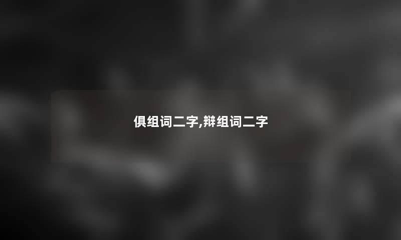 俱组词二字,辩组词二字 俱组词二字,辩组词二字