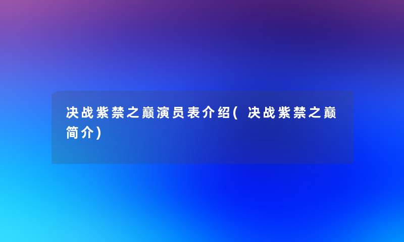 决战紫禁之巅演员表介绍(决战紫禁之巅简介) 决战紫禁之巅演员表介绍(决战紫禁之巅简介)
