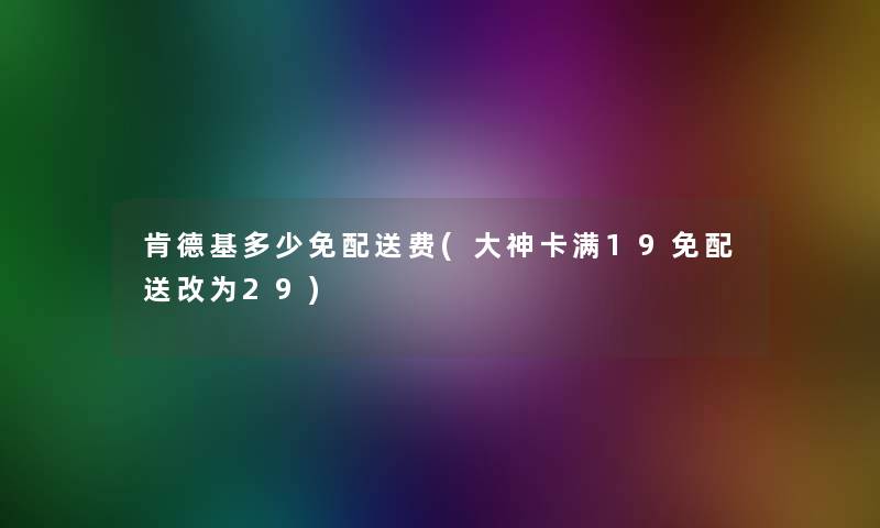 肯德基多少免配送费(大神卡满19免配送改为29) 肯德基多少免配送费(大神卡满19免配送改为29)