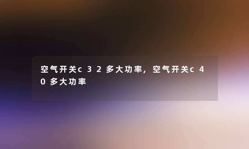 空气开关c32多大功率,空气开关c40多大功率 空气开关c32多大功率,空气开关c40多大功率