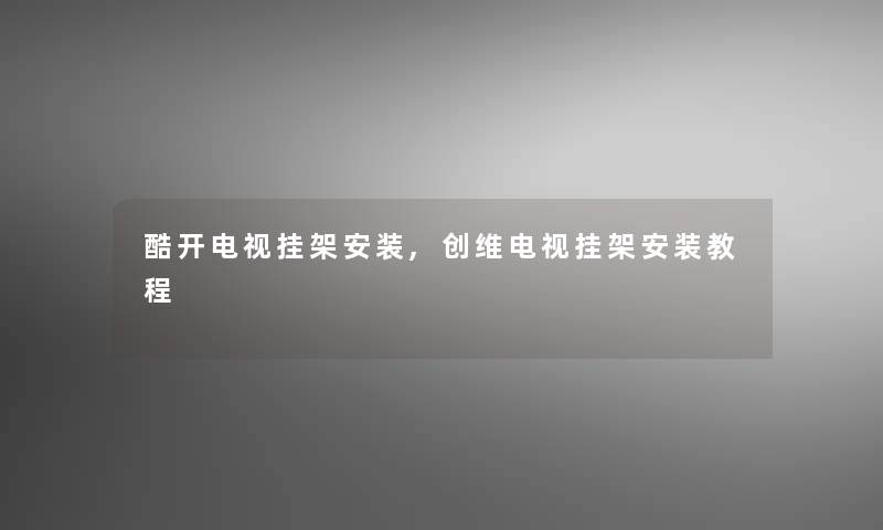 酷开电视挂架安装,创维电视挂架安装教程 酷开电视挂架安装,创维电视挂架安装教程