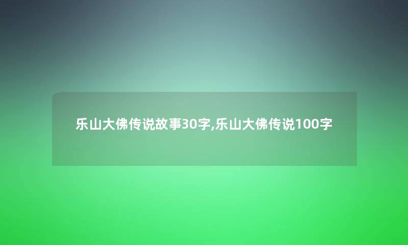 乐山大佛传说故事30字,乐山大佛传说100字 乐山大佛传说故事30字,乐山大佛传说100字