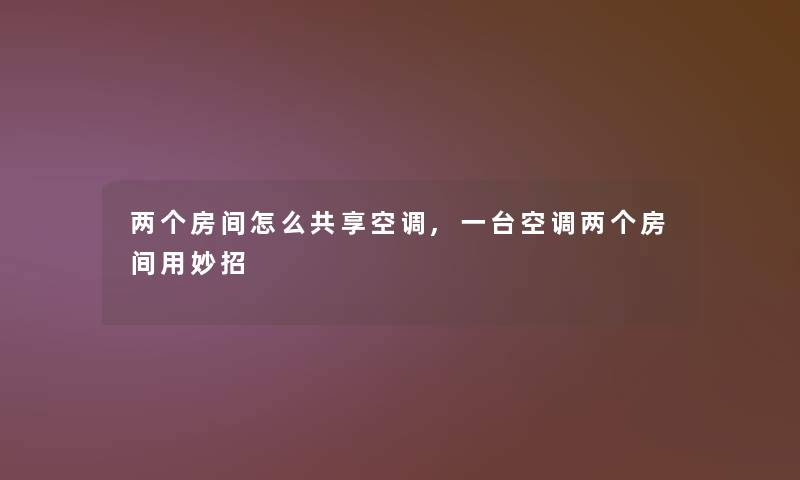 两个房间怎么共享空调,一台空调两个房间用妙招 两个房间怎么共享空调,一台空调两个房间用妙招