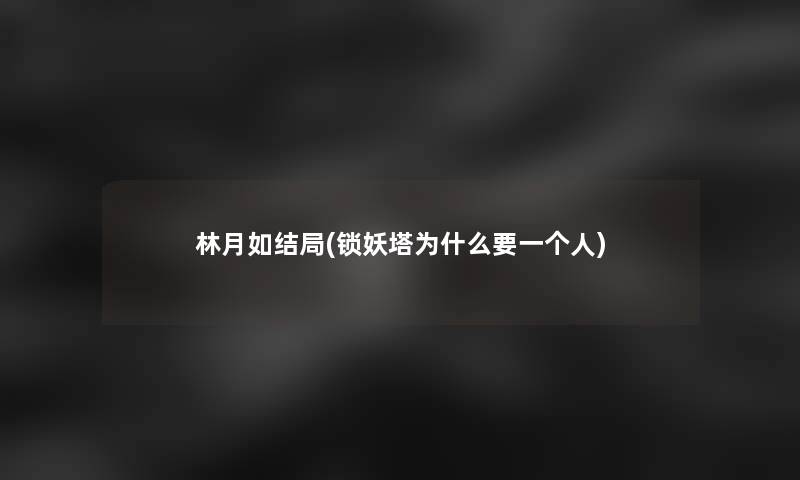 林月如结局(锁妖塔为什么要一个人) 林月如结局(锁妖塔为什么要一个人)
