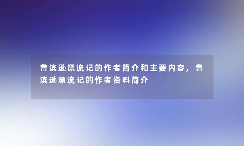 鲁滨逊漂流记的简介和主要内容,鲁滨逊漂流记的资料简介 鲁滨逊漂流记的简介和主要内容,鲁滨逊漂流记的资料简介