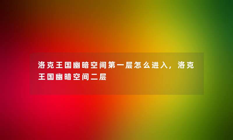 洛克王国幽暗空间第一层怎么进入,洛克王国幽暗空间二层 洛克王国幽暗空间第一层怎么进入,洛克王国幽暗空间二层
