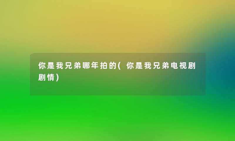你是我兄弟哪年拍的(你是我兄弟电视剧剧情) 你是我兄弟哪年拍的(你是我兄弟电视剧剧情)