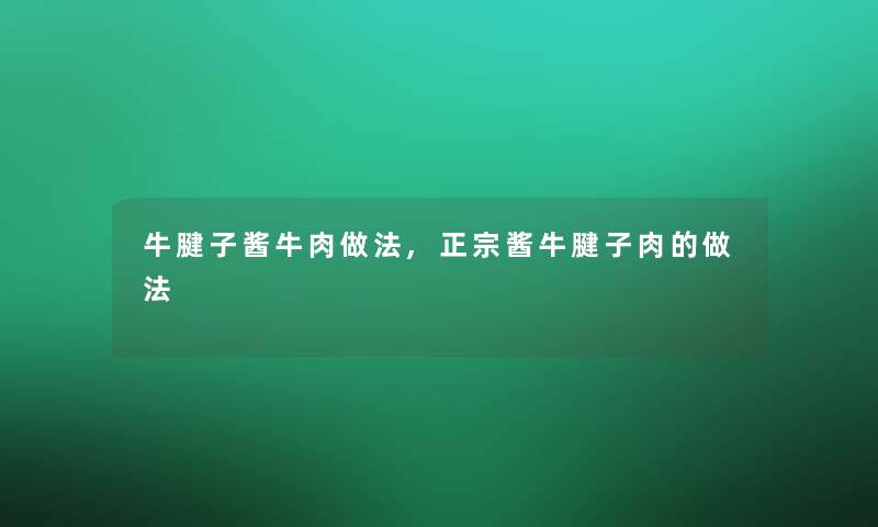 牛腱子酱牛肉做法,正宗酱牛腱子肉的做法 牛腱子酱牛肉做法,正宗酱牛腱子肉的做法