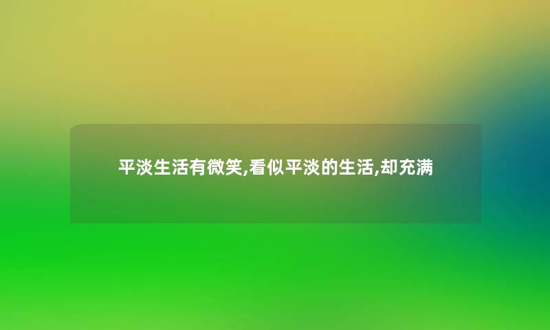 平淡生活有微笑,看似平淡的生活,却充满 平淡生活有微笑,看似平淡的生活,却充满