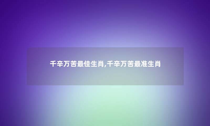 千辛万苦理想生肖,千辛万苦准生肖 千辛万苦理想生肖,千辛万苦准生肖