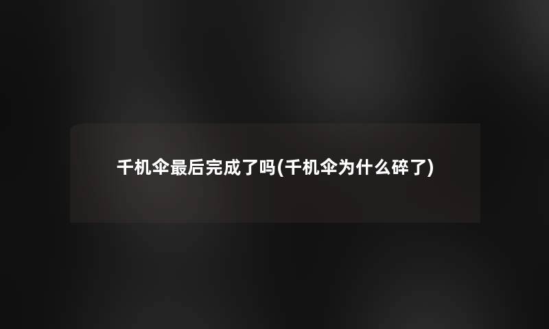 千机伞这里要说完成了吗(千机伞为什么碎了) 千机伞这里要说完成了吗(千机伞为什么碎了)