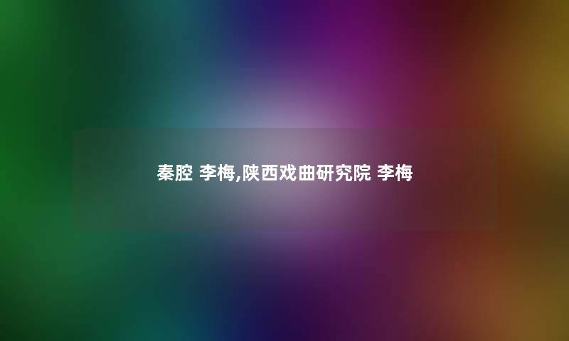 秦腔 李梅,陕西戏曲研究院 李梅 秦腔 李梅,陕西戏曲研究院 李梅