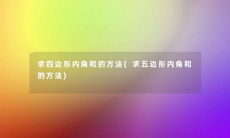 求四边形内角和的方法(求五边形内角和的方法) 求四边形内角和的方法(求五边形内角和的方法)