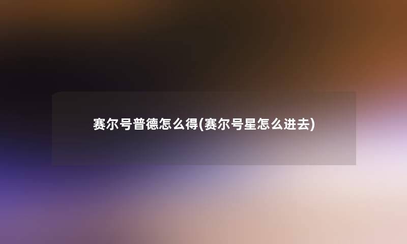 赛尔号普德怎么得(赛尔号星怎么进去) 赛尔号普德怎么得(赛尔号星怎么进去)