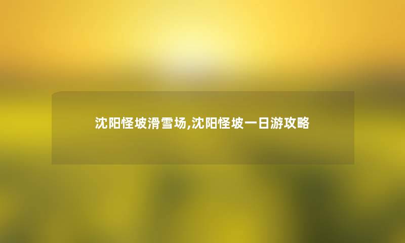 沈阳怪坡滑雪场,沈阳怪坡一日游攻略 沈阳怪坡滑雪场,沈阳怪坡一日游攻略