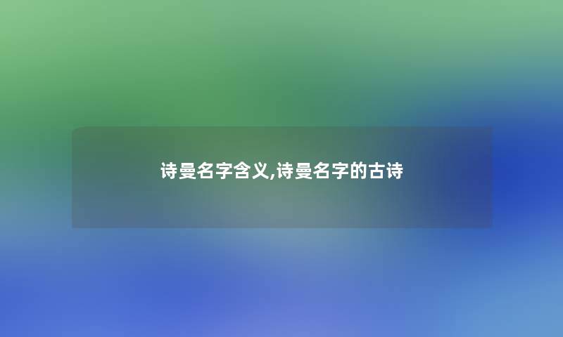 诗曼名字含义,诗曼名字的古诗 诗曼名字含义,诗曼名字的古诗