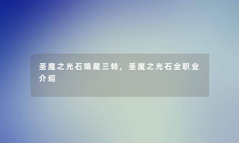 圣魔之光石隐藏三转,圣魔之光石全职业介绍 圣魔之光石隐藏三转,圣魔之光石全职业介绍