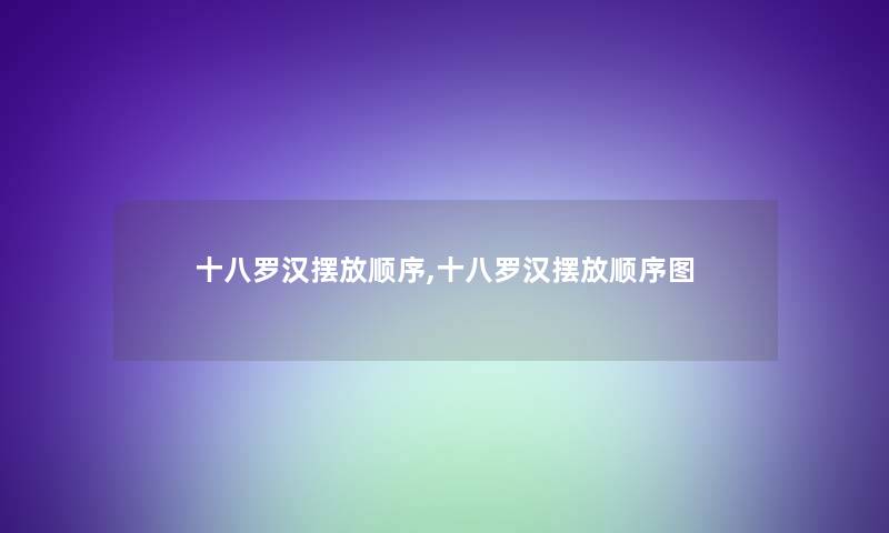 十八罗汉摆放顺序,十八罗汉摆放顺序图 十八罗汉摆放顺序,十八罗汉摆放顺序图