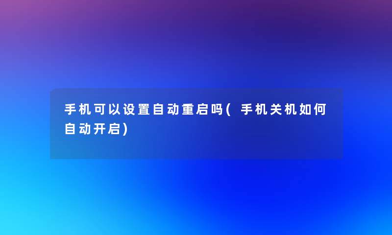 手机可以设置自动重启吗(手机关机如何自动开启) 手机可以设置自动重启吗(手机关机如何自动开启)