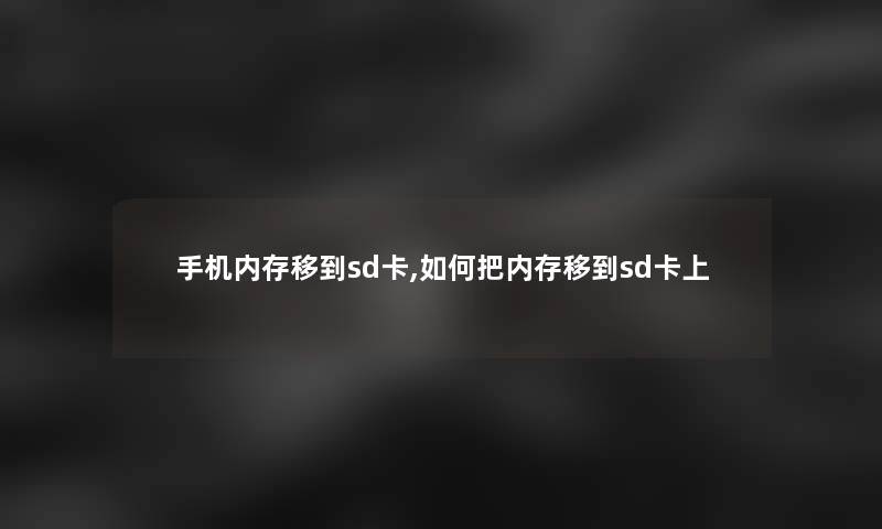 手机内存移到sd卡,如何把内存移到sd卡上 手机内存移到sd卡,如何把内存移到sd卡上