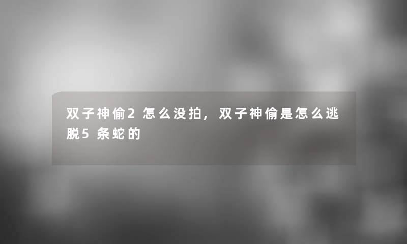 双子神偷2怎么没拍,双子神偷是怎么逃脱5条蛇的 双子神偷2怎么没拍,双子神偷是怎么逃脱5条蛇的
