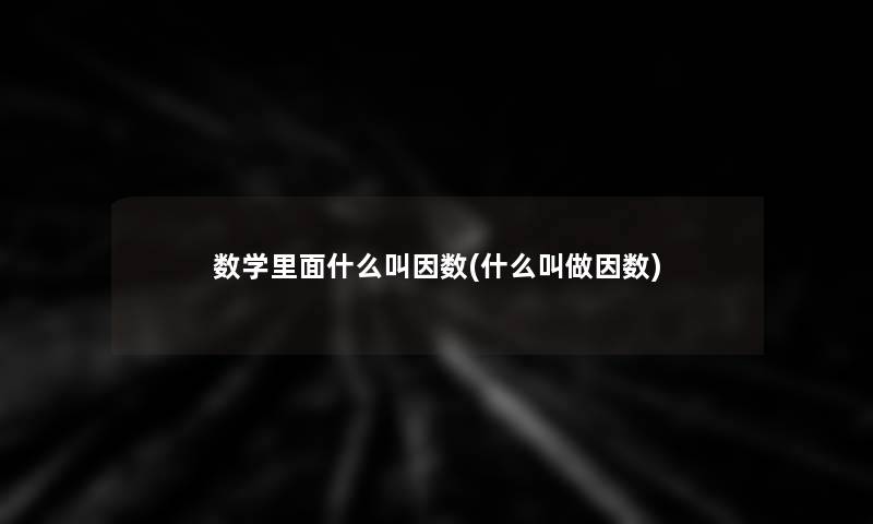 数学里面什么叫因数(什么叫做因数) 数学里面什么叫因数(什么叫做因数)