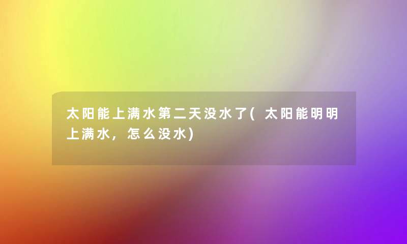 太阳能上满水第二天没水了(太阳能明明上满水,怎么没水) 太阳能上满水第二天没水了(太阳能明明上满水,怎么没水)