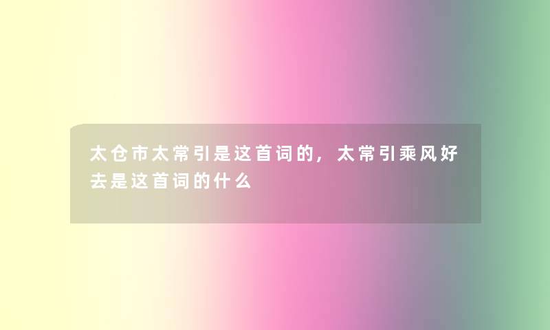 太仓市太常引是这首词的,太常引乘风好去是这首词的什么 太仓市太常引是这首词的,太常引乘风好去是这首词的什么
