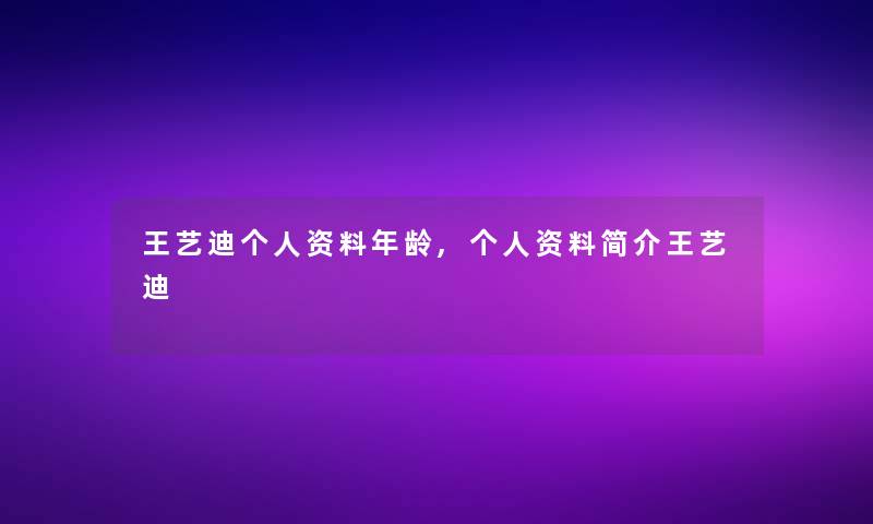 王艺迪个人资料年龄,个人资料简介王艺迪 王艺迪个人资料年龄,个人资料简介王艺迪