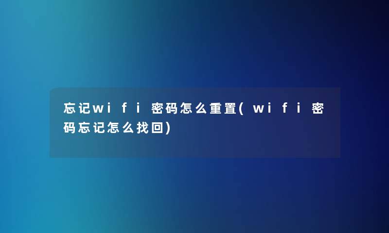 忘记wifi密码怎么重置(wifi密码忘记怎么找回) 忘记wifi密码怎么重置(wifi密码忘记怎么找回)
