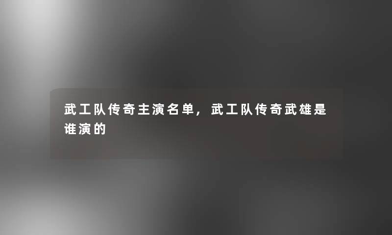 武工队传奇主演名单,武工队传奇武雄是谁演的 武工队传奇主演名单,武工队传奇武雄是谁演的