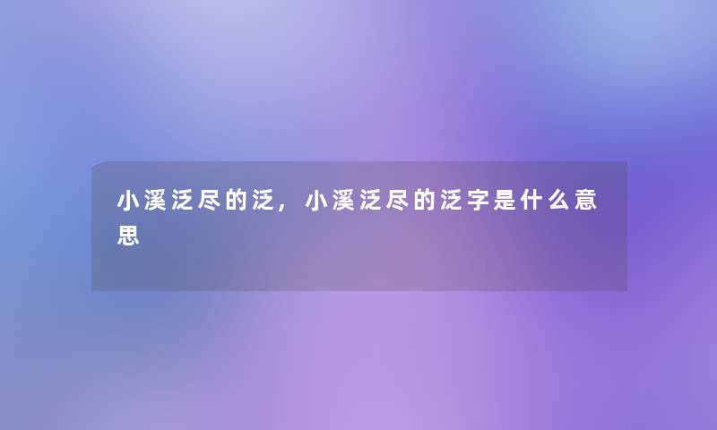 小溪泛尽的泛,小溪泛尽的泛字是什么意思 小溪泛尽的泛,小溪泛尽的泛字是什么意思