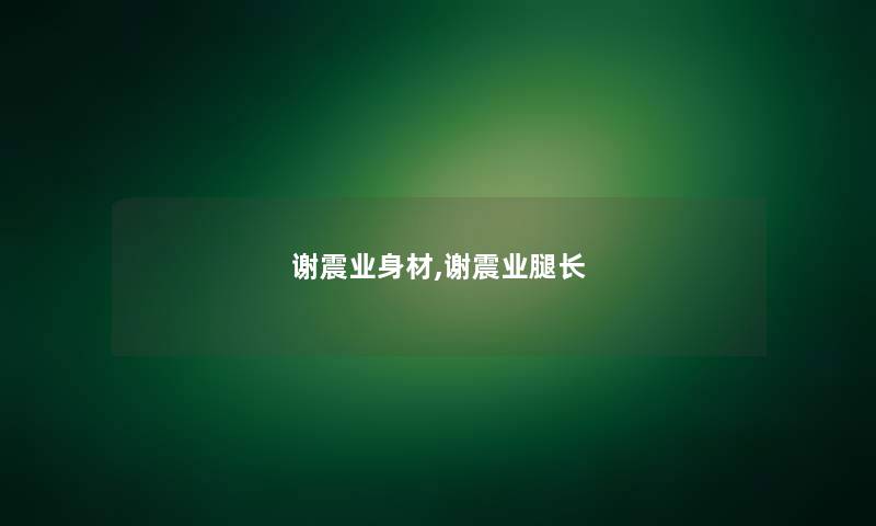 谢震业身材,谢震业腿长 谢震业身材,谢震业腿长