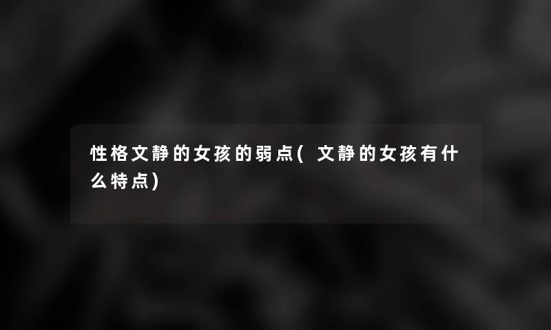 性格文静的女孩的弱点(文静的女孩有什么特点) 性格文静的女孩的弱点(文静的女孩有什么特点)