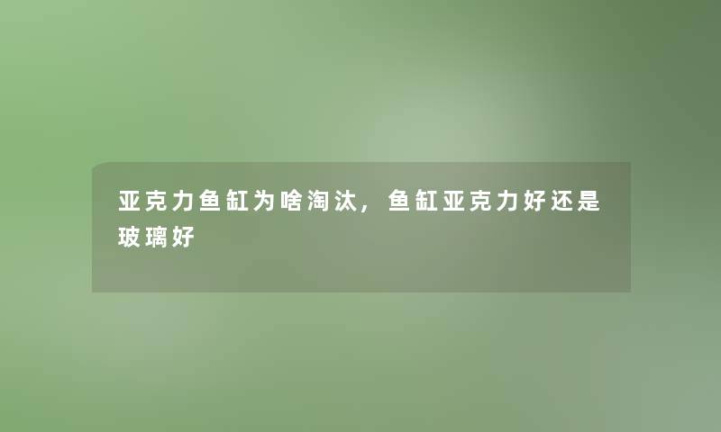 亚克力鱼缸为啥淘汰,鱼缸亚克力好还是玻璃好 亚克力鱼缸为啥淘汰,鱼缸亚克力好还是玻璃好