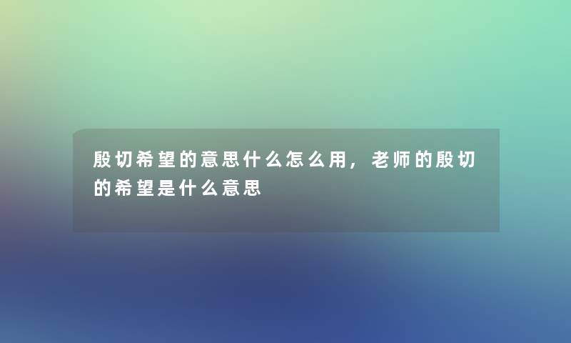 殷切我想的意思什么怎么用,老师的殷切的我想是什么意思 殷切我想的意思什么怎么用,老师的殷切的我想是什么意思