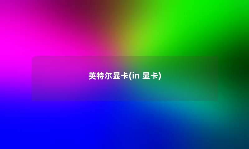 英特尔显卡(in 显卡) 英特尔显卡(in 显卡)