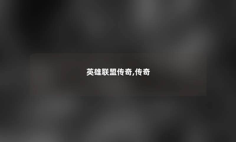 英雄联盟传奇,传奇 英雄联盟传奇,传奇