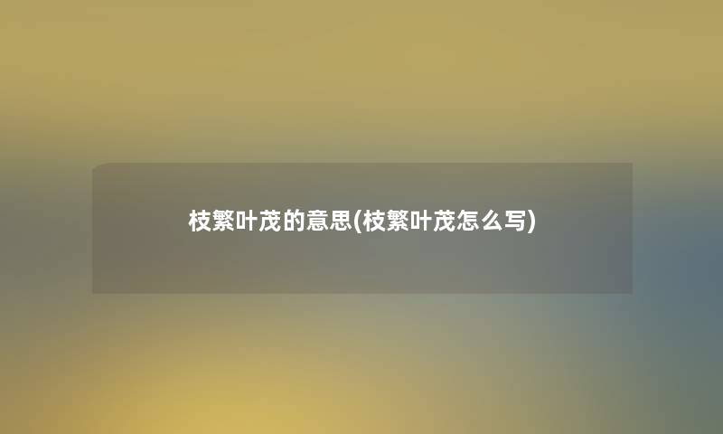 枝繁叶茂的意思(枝繁叶茂怎么写) 枝繁叶茂的意思(枝繁叶茂怎么写)