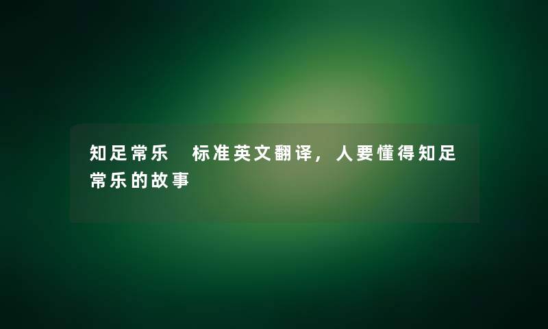 知足常乐 标准英文翻译,人要懂得知足常乐的故事 知足常乐 标准英文翻译,人要懂得知足常乐的故事